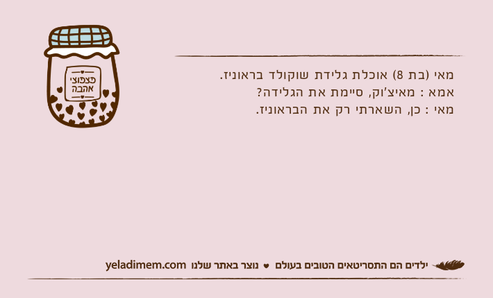 מאי )בת 8( אוכלת גלידת שוקולד בראוניז.אמא : מאיצ'וק, סיימת את הגלידה?מאי : כן, השארתי רק את הבראוניז.