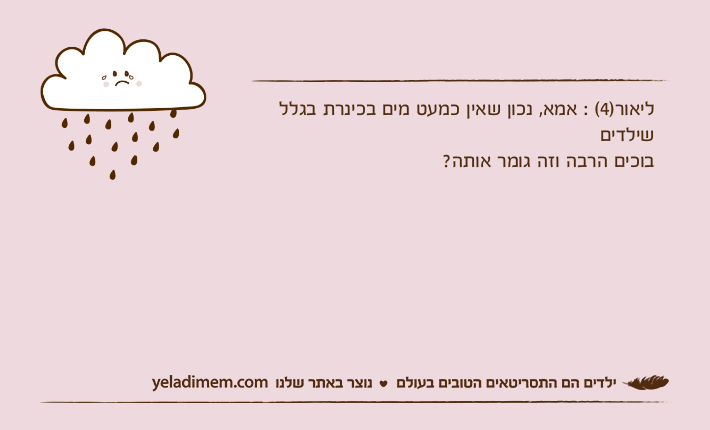 ליאור)4( : אמא, נכון שאין כמעט מים בכינרת בגלל שילדים בוכים הרבה וזה גומר אותה?