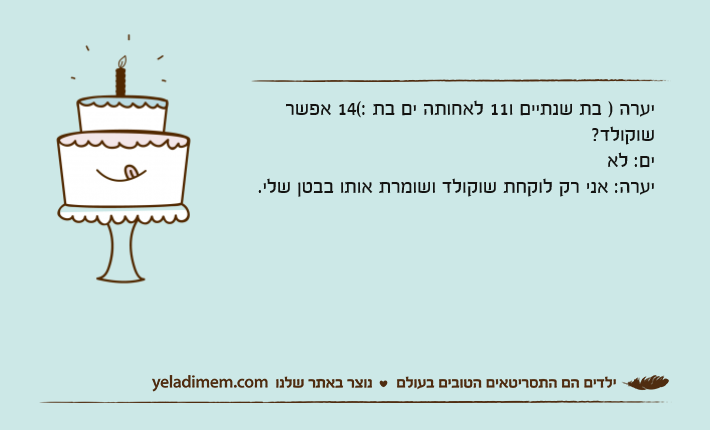יערה ) בת שנתיים ו11 לאחותה ים בת 14(: אפשר שוקולד?ים: לא יערה: אני רק לוקחת שוקולד ושומרת אותו בבטן שלי.