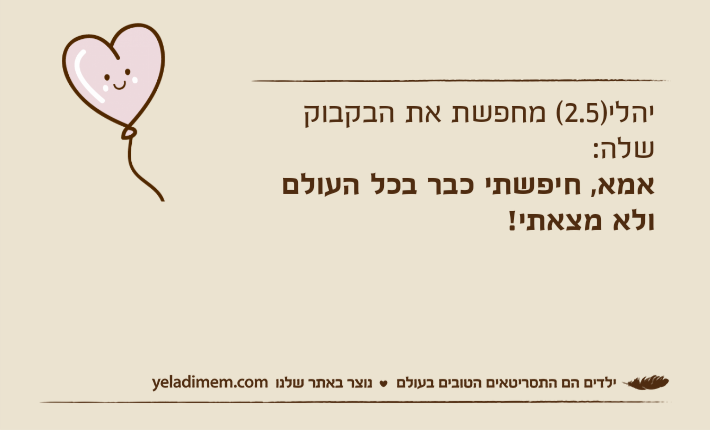 יהלי)2.5( מחפשת את הבקבוק שלה:אמא, חיפשתי כבר בכל העולם ולא מצאתי!
