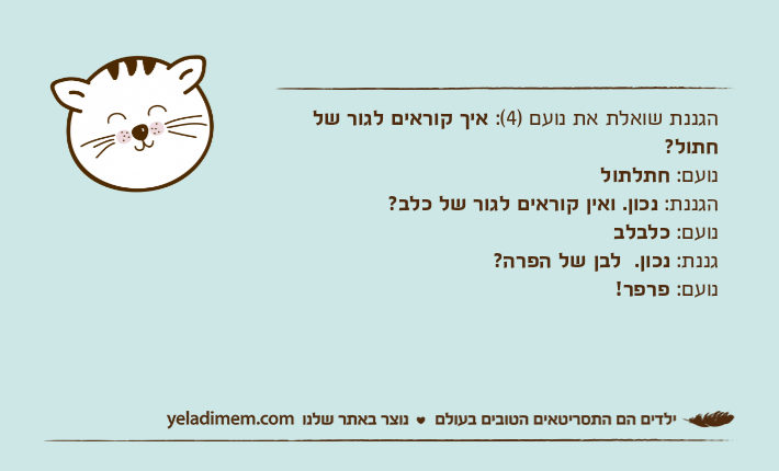 הגננת שואלת את נועם )4(: איך קוראים לגור של חתול? נועם: חתלתולהגננת: נכון. ואין קוראים לגור של כלב? נועם: כלבלבגננת: נכון.  לבן של הפרה? נועם: פרפר! &nbsp;