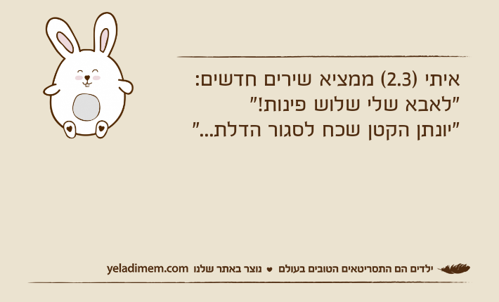 איתי )2.3( ממציא שירים חדשים:"לאבא שלי שלוש פינות!""יונתן הקטן שכח לסגור הדלת..."