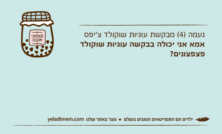 נעמה )4( מבקשת עוגיות שוקולד צ'יפס אמא אני יכולה בבקשה עוגיות שוקולד פצפצונים?