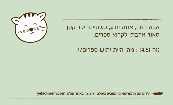 אבא : נוה, אתה יודע, כשהייתי ילד קטן מאוד אהבתי לקרוא ספרים. נוה )4.5( : מה, היית יתוש ספרים??