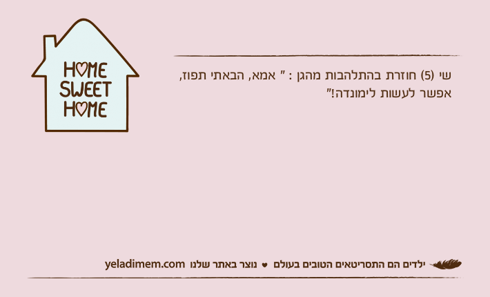 שי )5( חוזרת בהתלהבות מהגן : " אמא, הבאתי תפוז, אפשר לעשות לימונדה!"