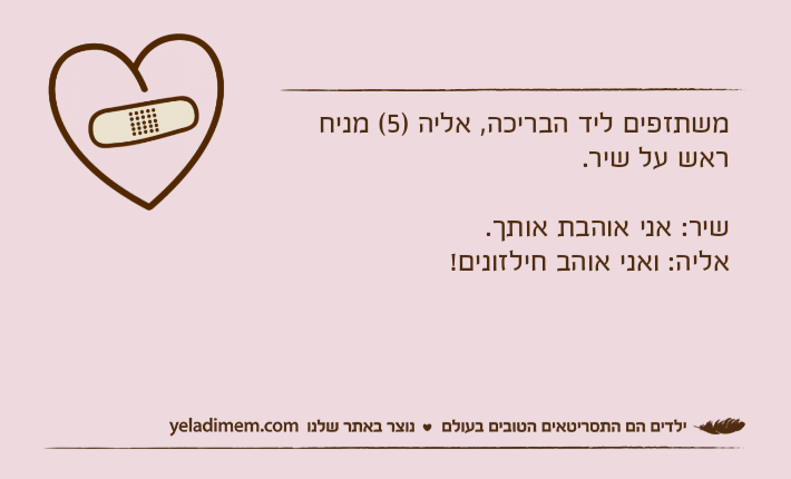 משתזפים ליד הבריכה, אליה )5( מניח ראש על שיר.שיר: אני אוהבת אותך.אליה: ואני אוהב חילזונים!