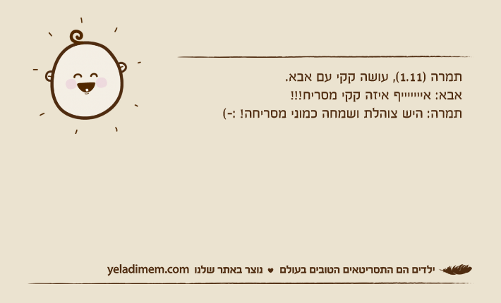 תמרה )1.11(, עושה קקי עם אבא.אבא: איייייייף איזה קקי מסריח!!!תמרה: היש צוהלת ושמחה כמוני מסריחה! :-(