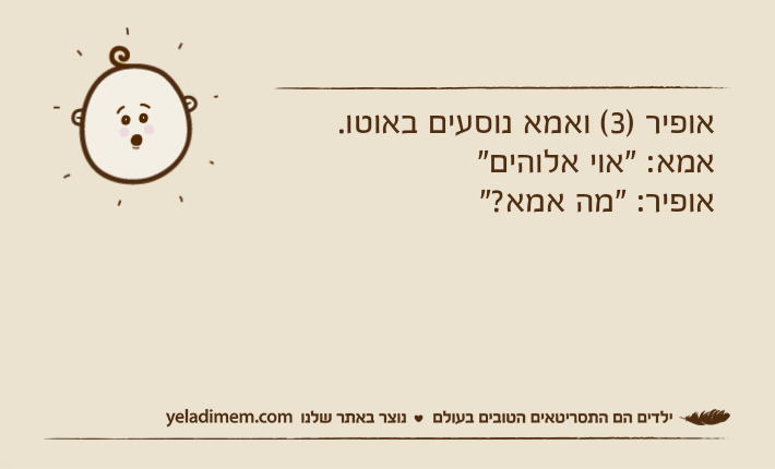 אופיר )3( ואמא נוסעים באוטו.אמא: "אוי אלוהים"אופיר: "מה אמא?"