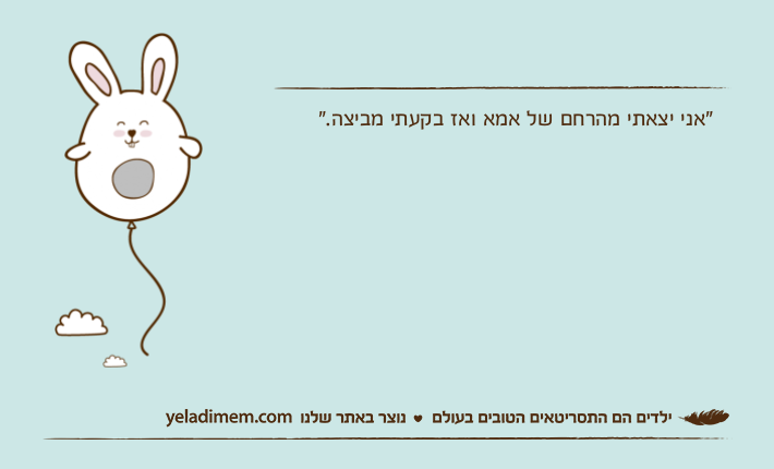 "אני יצאתי מהרחם של אמא ואז בקעתי מביצה."