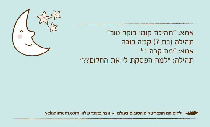 אמא: "תהילה קומי בוקר טוב"תהילה )בת 7( קמה בוכה אמא: "מה קרה ?"תהילה: "למה הפסקת לי את החלום??"