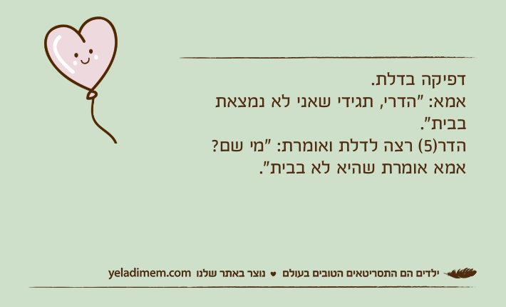 דפיקה בדלת. אמא: "הדרי, תגידי שאני לא נמצאת בבית".הדר)5( רצה לדלת ואומרת: "מי שם? אמא אומרת שהיא לא בבית".