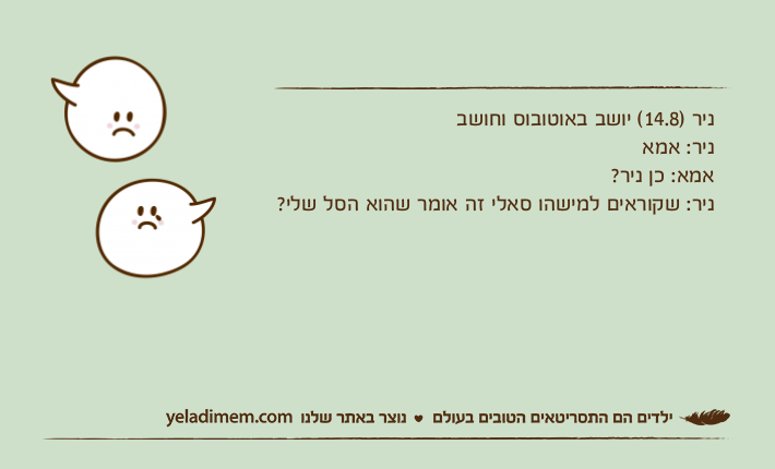 ניר )14.8( יושב באוטובוס וחושב ניר: אמאאמא: כן ניר?ניר: שקוראים למישהו סאלי זה אומר שהוא הסל שלי?
