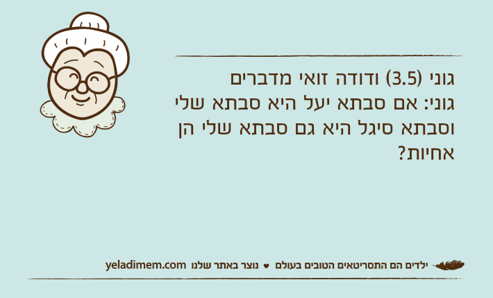 גוני )3.5( ודודה זואי מדבריםגוני: אם סבתא יעל היא סבתא שלי וסבתא סיגל היא גם סבתא שלי הן אחיות?