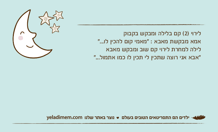 לירוי )2( קם בלילה ומבקש בקבוקאמא מבקשת מאבא : "מאמי קום להכין לו..." לילה למחרת לירוי קם שוב ומבקש מאבא"אבא אני רוצה שתכין לי תכין לו כמו אתמול..."