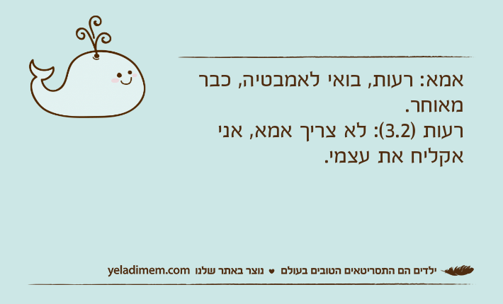 אמא: רעות, בואי לאמבטיה, כבר מאוחר.רעות )3.2(: לא צריך אמא, אני אקליח את עצמי.