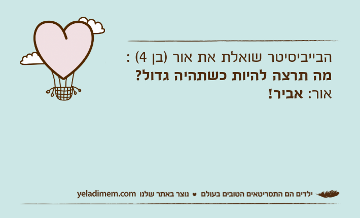 הבייביסיטר שואלת את אור )בן 4( : מה תרצה להיות כשתהיה גדול?  אור: אביר!