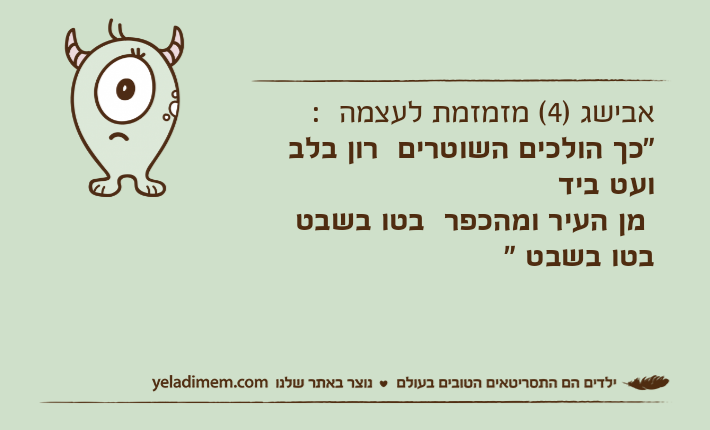 אבישג )4( מזמזמת לעצמה  : "כך הולכים השוטרים  רון בלב ועט ביד מן העיר ומהכפר  בטו בשבט  בטו בשבט "