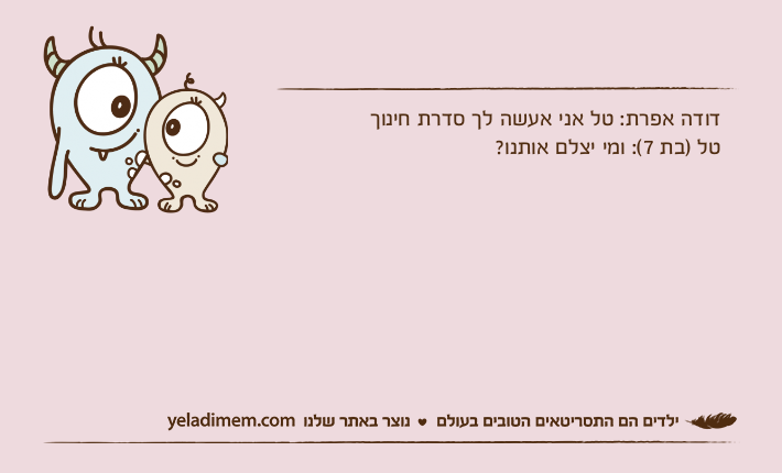 דודה אפרת: טל אני אעשה לך סדרת חינוךטל )בת 7(: ומי יצלם אותנו?
