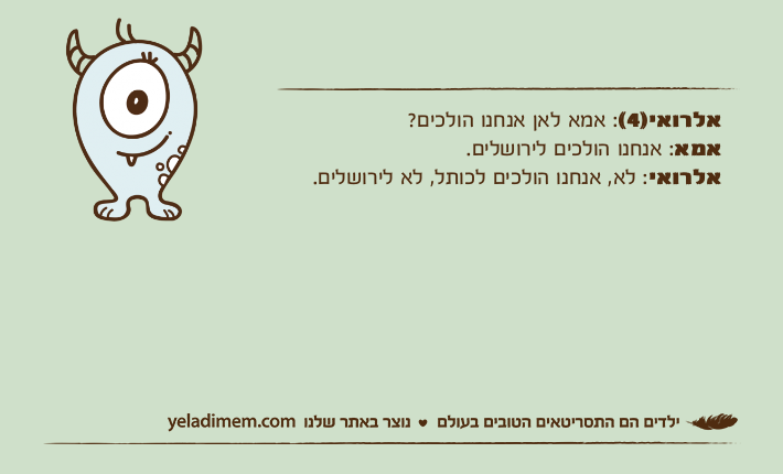 אלרואי)4(: אמא לאן אנחנו הולכים?אמא: אנחנו הולכים לירושלים.אלרואי: לא, אנחנו הולכים לכותל, לא לירושלים.