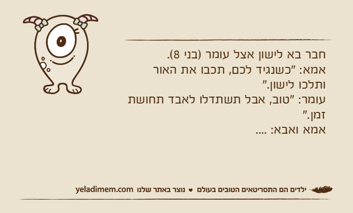 חבר בא לישון אצל עומר )בני 8(. אמא: "כשנגיד לכם, תכבו את האור ותלכו לישון."עומר: "טוב, אבל תשתדלו לאבד תחושת זמן."אמא ואבא: ....