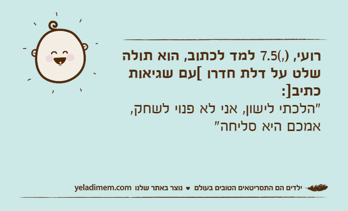 רועי, )7.5(, למד לכתוב, הוא תולה שלט על דלת חדרו [עם שגיאות כתיב]:"הלכתי לישון, אני לא פנוי לשחק, אמכם היא סליחה"