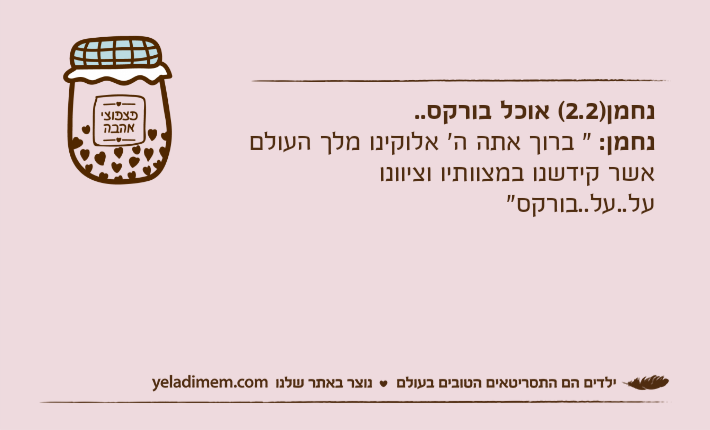 נחמן)2.2( אוכל בורקס..נחמן: " ברוך אתה ה' אלוקינו מלך העולם אשר קידשנו במצוותיו וציוונו על..על..בורקס"