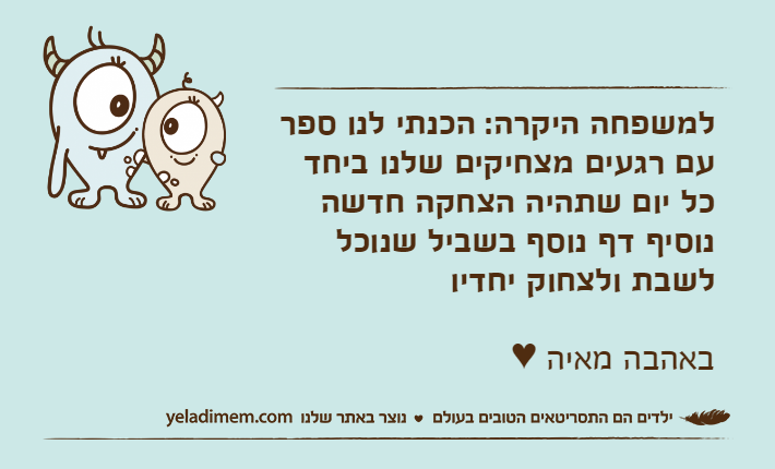 למשפחה היקרה: הכנתי לנו ספר עם רגעים מצחיקים שלנו ביחד כל יום שתהיה הצחקה חדשה נוסיף דף נוסף בשביל שנוכל לשבת ולצחוק יחדיובאהבה מאיה ♥