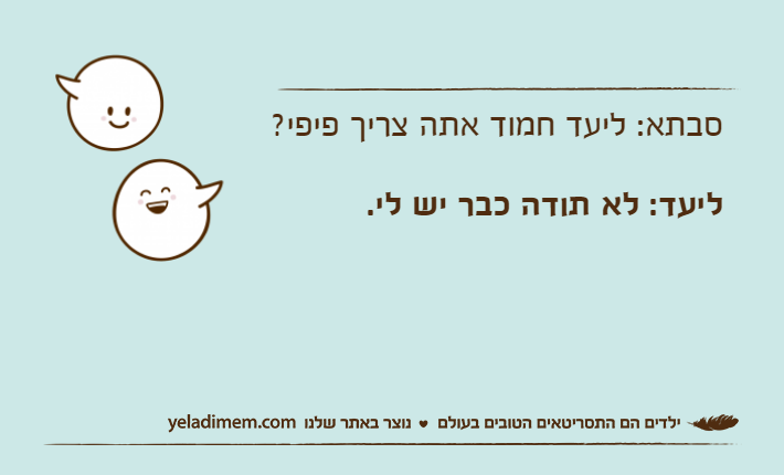 סבתא: ליעד חמוד אתה צריך פיפי?ליעד: לא תודה כבר יש לי.
