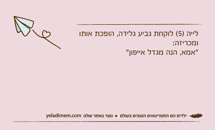 לייה )5( לוקחת גביע גלידה, הופכת אותו ומכריזה:"אמא, הנה מגדל אייפון"