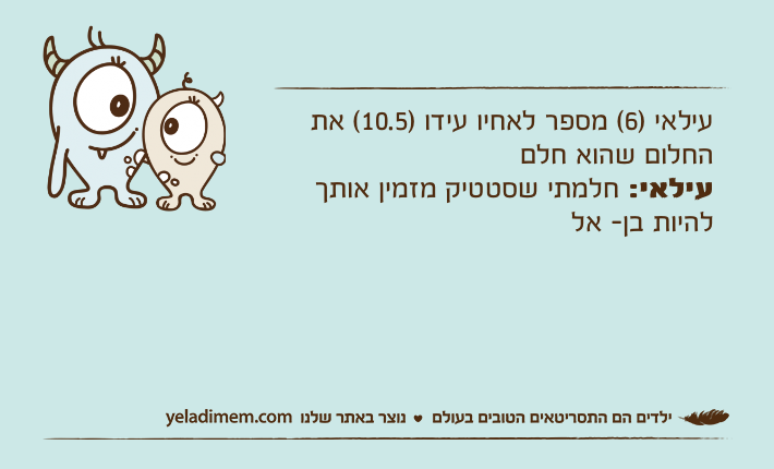 עילאי )6( מספר לאחיו עידו )10.5( את החלום שהוא חלםעילאי: חלמתי שסטטיק מזמין אותך להיות בן- אל