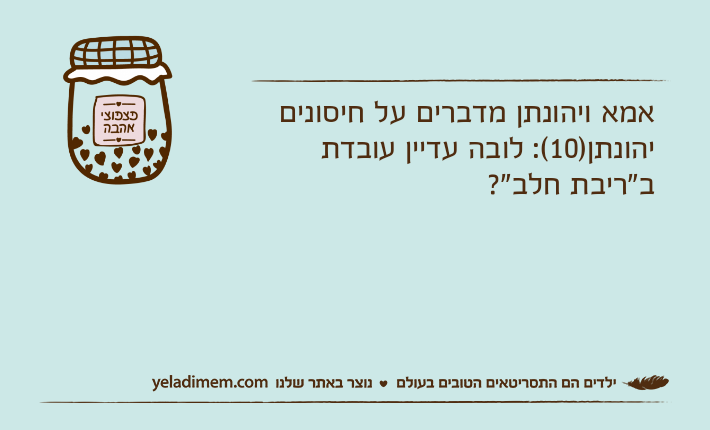 אמא ויהונתן מדברים על חיסוניםיהונתן)10(: לובה עדיין עובדת ב"ריבת חלב"?