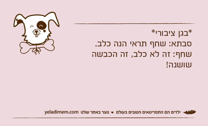 *בגן ציבורי*              סבתא: שחף תראי הנה כלב.שחף: זה לא כלב, זה הכבשה שושנה!