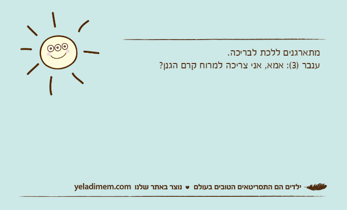 מתארגנים ללכת לבריכה. ענבר )3(: אמא, אני צריכה למרוח קרם הגנן?