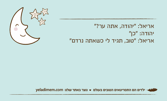 אריאל: ”יהודה, אתה ער?“יהודה: ”כן“אריאל: ”טוב, תגיד לי כשאתה נרדם“