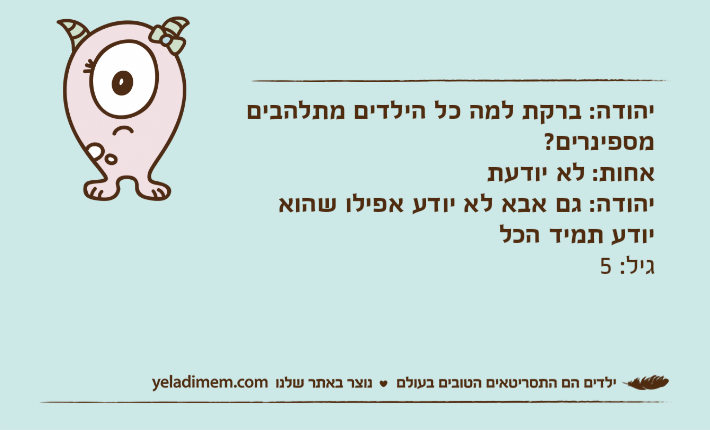 יהודה: ברקת למה כל הילדים מתלהבים מספינרים?אחות: לא יודעתיהודה: גם אבא לא יודע אפילו שהוא יודע תמיד הכלגיל: 5