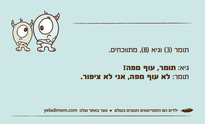 תומר )3( וגיא )8(, מתווכחים. גיא: תומר, עוף מפה! תומר: לא עוף מפה, אני לא ציפור.