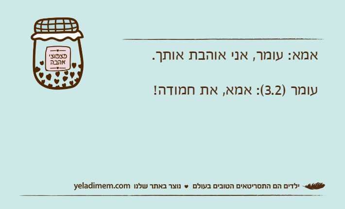 אמא: עומר, אני אוהבת אותך. עומר )3.2(: אמא, את חמודה!