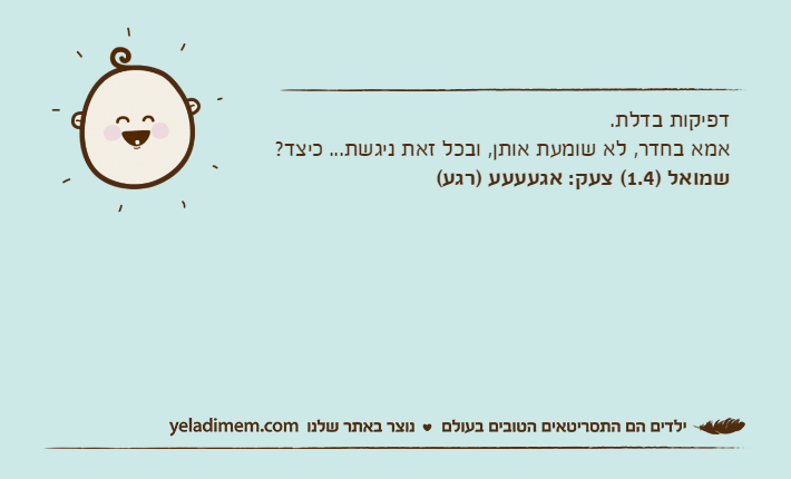 דפיקות בדלת.אמא בחדר, לא שומעת אותן, ובכל זאת ניגשת... כיצד?שמואל )1.4( צעק: אגעעעע )רגע(