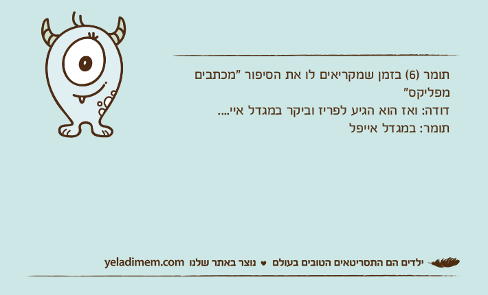 תומר )6( בזמן שמקריאים לו את הסיפור "מכתבים מפליקס"דודה: ואז הוא הגיע לפריז וביקר במגדל איי....תומר: במגדל אייפל