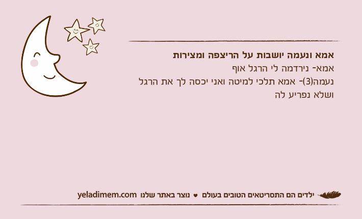 אמא ונעמה יושבות על הריצפה ומצירותאמא- נירדמה לי הרגל אוףנעמה)3(- אמא תלכי למיטה ואני יכסה לך את הרגל ושלא נפריע לה
