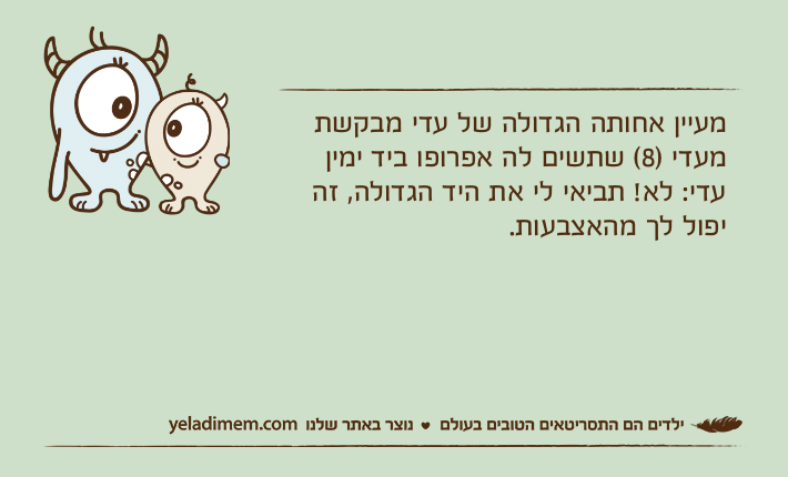 מעיין אחותה הגדולה של עדי מבקשת מעדי )8( שתשים לה אפרופו ביד ימיןעדי: לא! תביאי לי את היד הגדולה, זה יפול לך מהאצבעות.