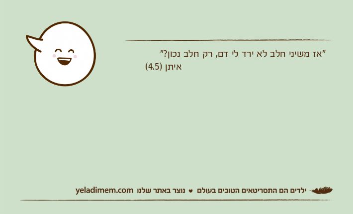 "אז משיני חלב לא ירד לי דם, רק חלב נכון?"                                                איתן )4.5(