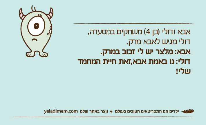 אבא ודולי )בן 4( משחקים במסעדה,דולי מגיש לאבא מרק.אבא: מלצר יש לי זבוב במרק.דולי: נו באמת אבא,זאת חיית המחמד שלי!