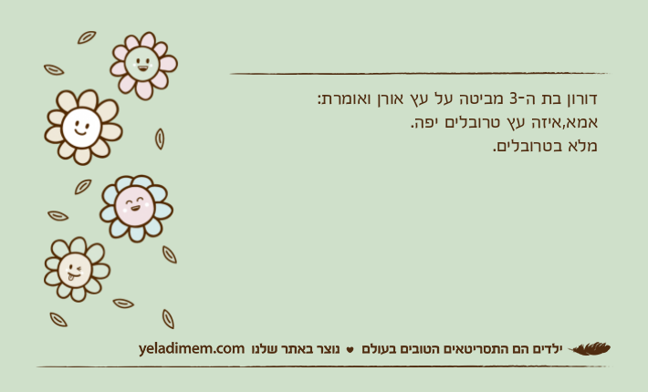 דורון בת ה-3 מביטה על עץ אורן ואומרת:אמא,איזה עץ טרובלים יפה.מלא בטרובלים.