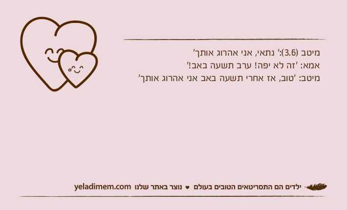 מיטב )3.6(:' נתאי, אני אהרוג אותך'אמא: 'זה לא יפה! ערב תשעה באב!'&nbsp;מיטב: 'טוב, אז אחרי תשעה באב אני אהרוג אותך'