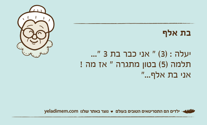 בת אלףיעלה : )3( " אני כבר בת 3 "...תלמה )5( בטון מתגרה " אז מה ! אני בת אלף..."
