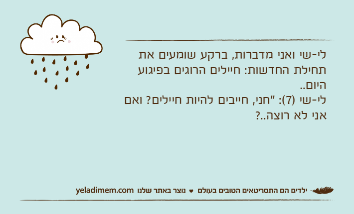 לי-שי ואני מדברות, ברקע שומעים את תחילת החדשות: חיילים הרוגים בפיגוע היום..לי-שי )7(: "חני, חייבים להיות חיילים? ואם אני לא רוצה..?