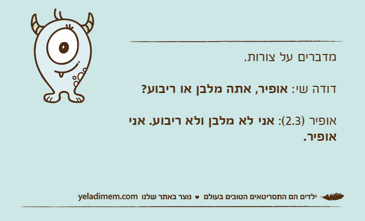 מדברים על צורות.דודה שי: אופיר, אתה מלבן או ריבוע?אופיר )2.3(: אני לא מלבן ולא ריבוע. אני אופיר.