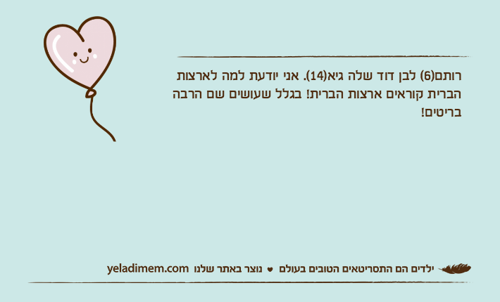 רותם)6( לבן דוד שלה גיא)14(. אני יודעת למה לארצות הברית קוראים ארצות הברית! בגלל שעושים שם הרבה בריטים!