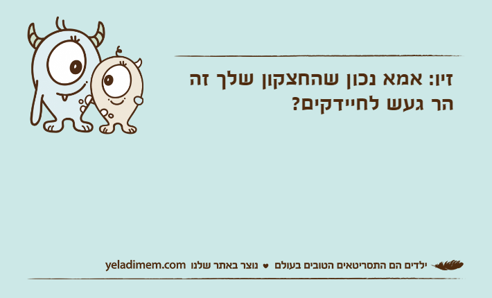 זיו: אמא נכון שהחצקון שלך זה הר געש לחיידקים?